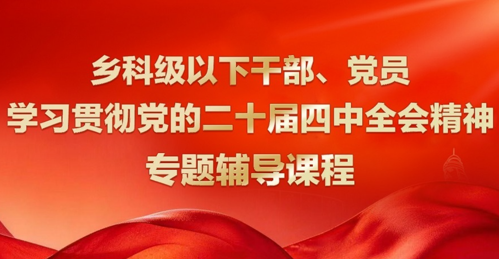 乡科级以下干部、党员学习贯彻党的二十届四中全会精神专题辅导课程